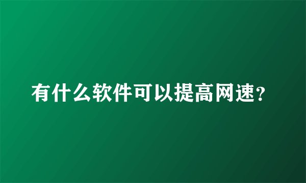 有什么软件可以提高网速？