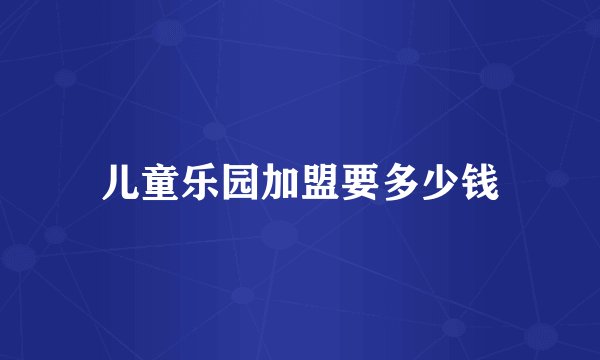 儿童乐园加盟要多少钱