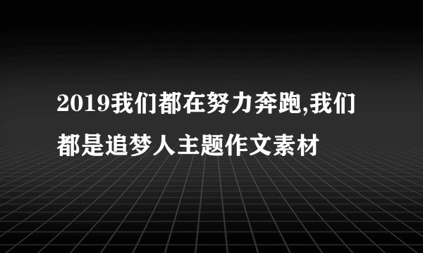 2019我们都在努力奔跑,我们都是追梦人主题作文素材