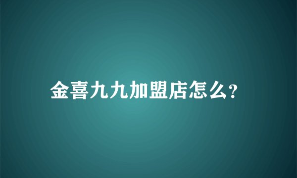 金喜九九加盟店怎么？