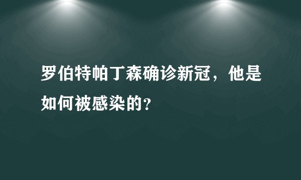罗伯特帕丁森确诊新冠，他是如何被感染的？