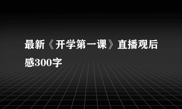 最新《开学第一课》直播观后感300字