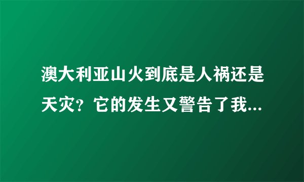 澳大利亚山火到底是人祸还是天灾？它的发生又警告了我们什么呢？