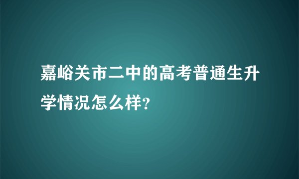 嘉峪关市二中的高考普通生升学情况怎么样？