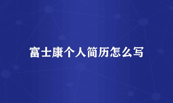 富士康个人简历怎么写