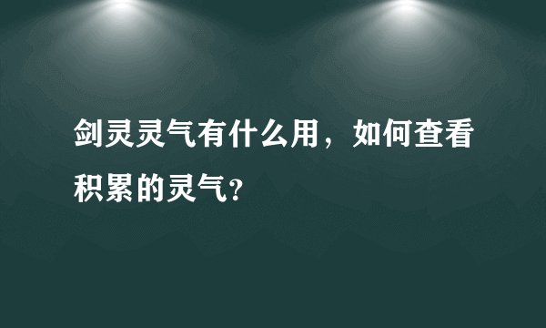 剑灵灵气有什么用，如何查看积累的灵气？