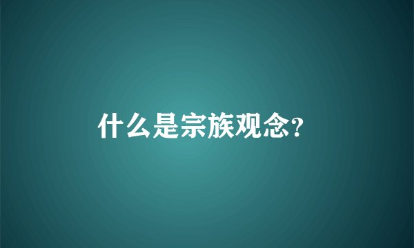 什么是宗族观念？