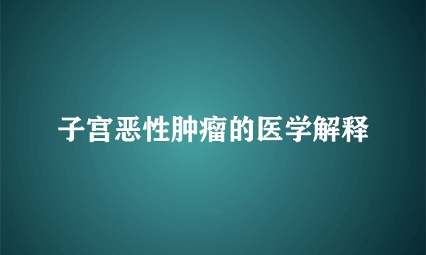 子宫恶性肿瘤的医学解释