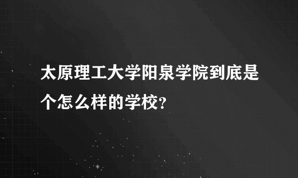 太原理工大学阳泉学院到底是个怎么样的学校？