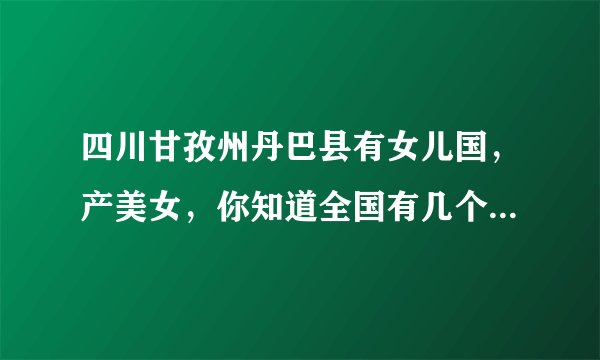 四川甘孜州丹巴县有女儿国，产美女，你知道全国有几个女儿国吗？