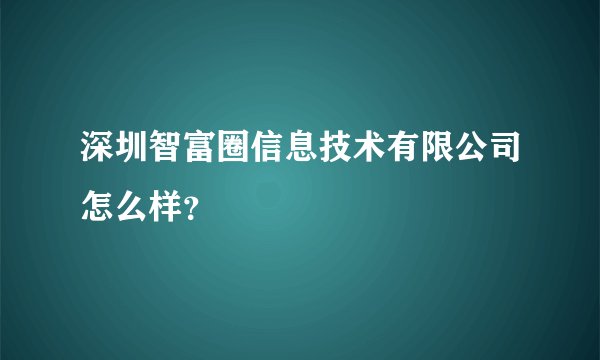 深圳智富圈信息技术有限公司怎么样？