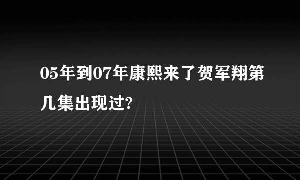 05年到07年康熙来了贺军翔第几集出现过?