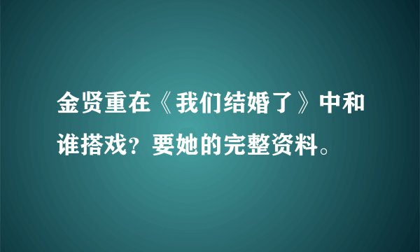 金贤重在《我们结婚了》中和谁搭戏？要她的完整资料。