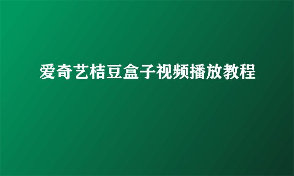 爱奇艺桔豆盒子视频播放教程