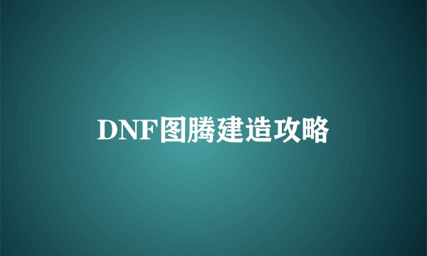 DNF图腾建造攻略
