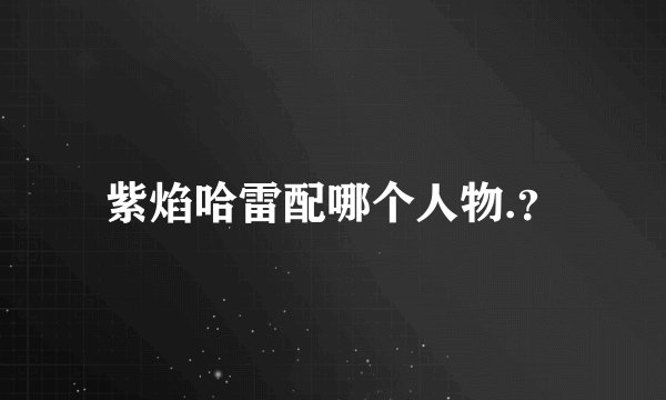 紫焰哈雷配哪个人物.？