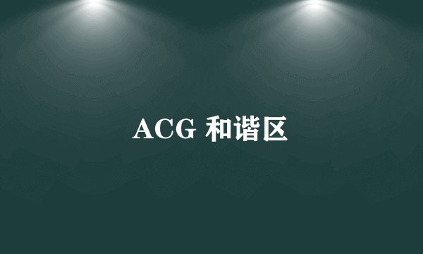 ACG 和谐区