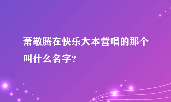 萧敬腾在快乐大本营唱的那个叫什么名字？