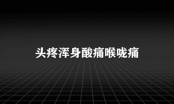 头疼浑身酸痛喉咙痛