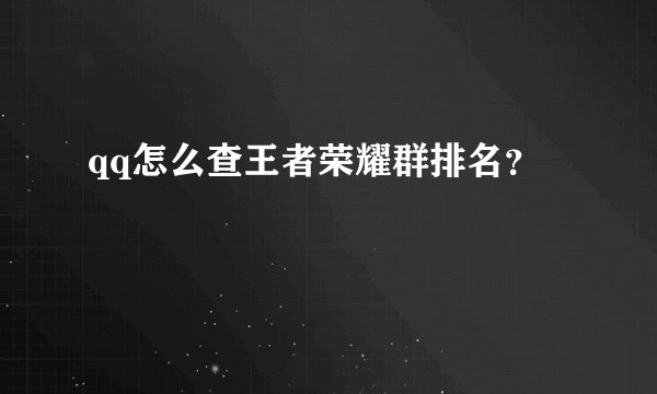 qq怎么查王者荣耀群排名？