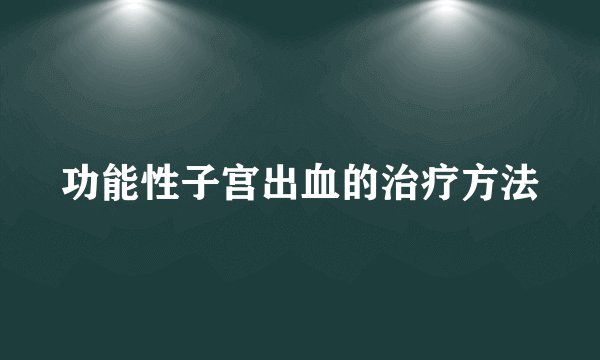 功能性子宫出血的治疗方法