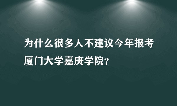 为什么很多人不建议今年报考厦门大学嘉庚学院？