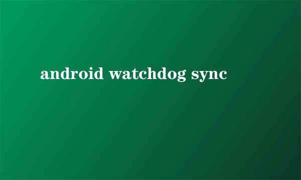 android watchdog sync