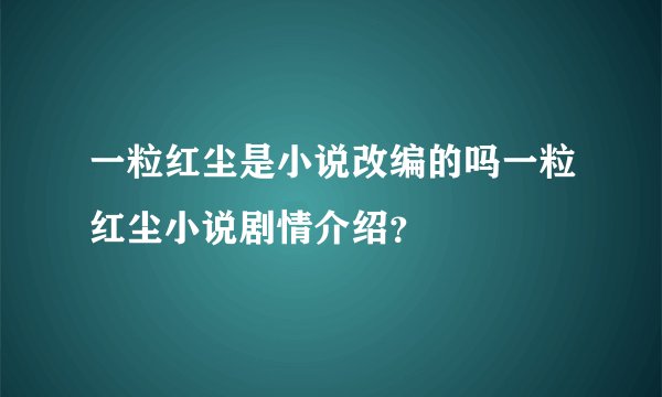 一粒红尘是小说改编的吗一粒红尘小说剧情介绍？