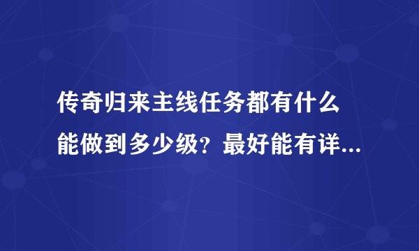 传奇归来主线任务都有什么 能做到多少级？最好能有详细的任务过程