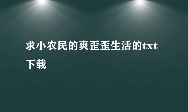 求小农民的爽歪歪生活的txt下载