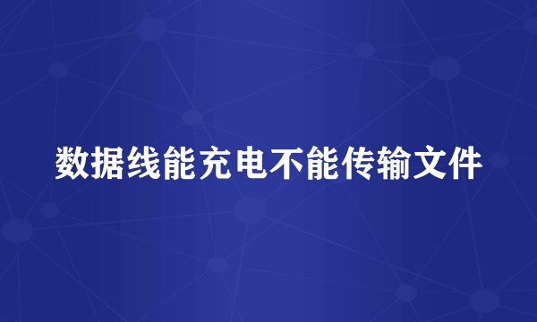 数据线能充电不能传输文件