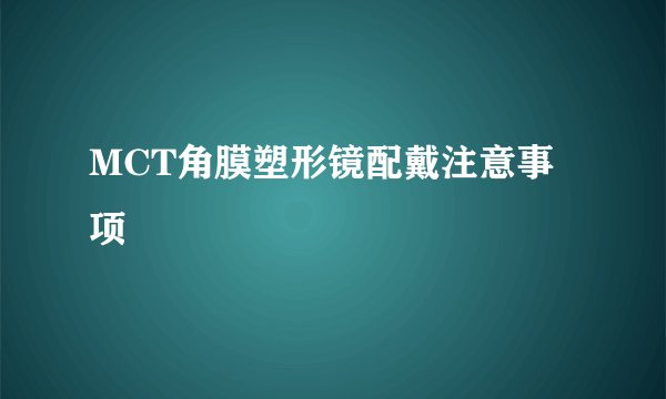 MCT角膜塑形镜配戴注意事项