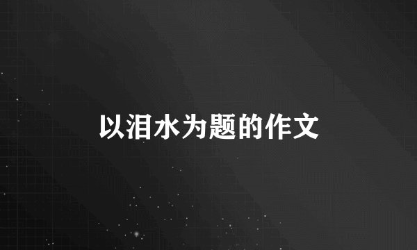 以泪水为题的作文