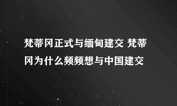 梵蒂冈正式与缅甸建交 梵蒂冈为什么频频想与中国建交