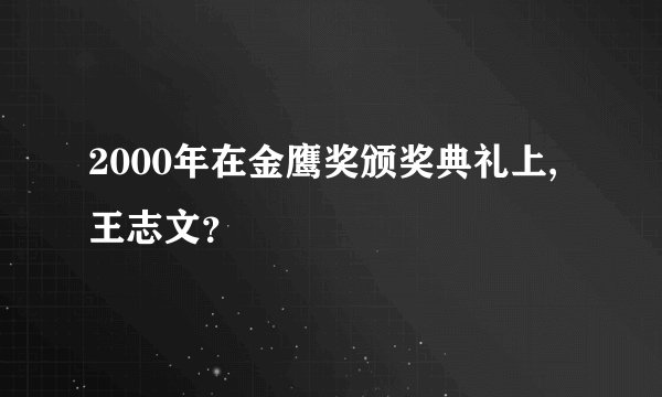 2000年在金鹰奖颁奖典礼上,王志文？