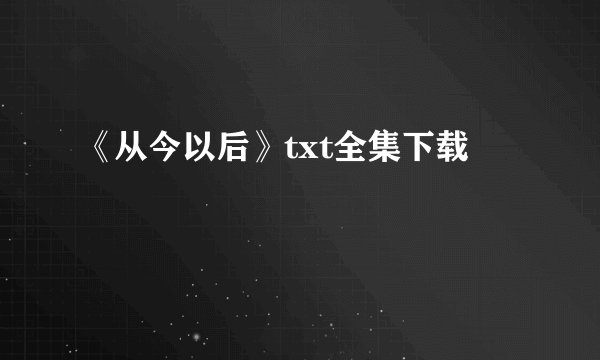 《从今以后》txt全集下载