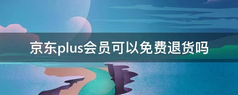 京东plus会员可以免费退货吗
