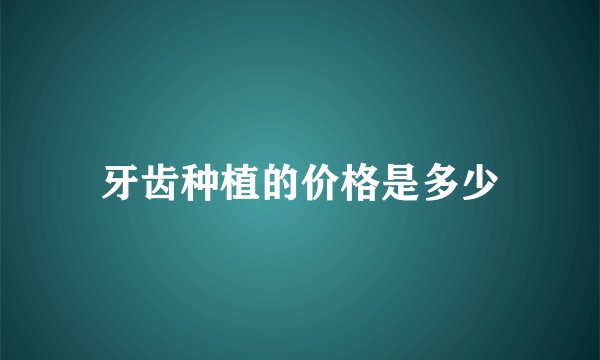 牙齿种植的价格是多少