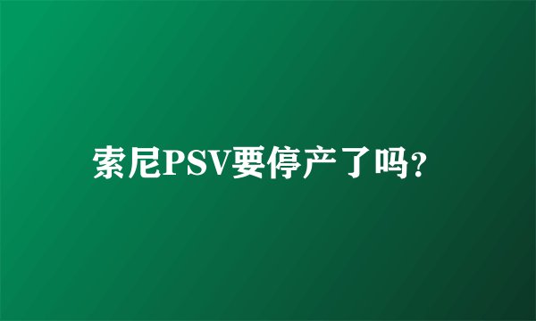 索尼PSV要停产了吗？