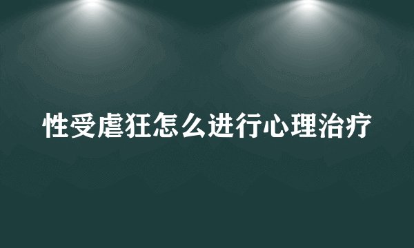 性受虐狂怎么进行心理治疗
