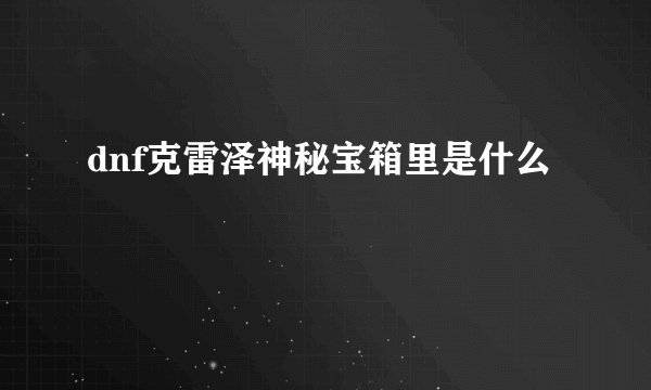 dnf克雷泽神秘宝箱里是什么