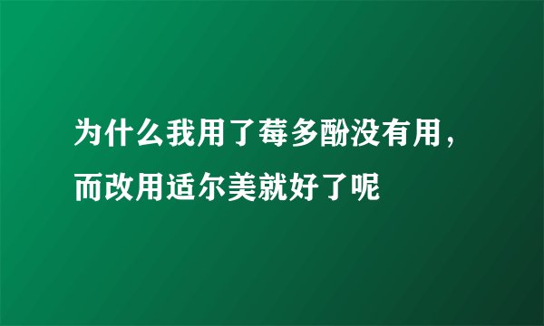 为什么我用了莓多酚没有用，而改用适尔美就好了呢