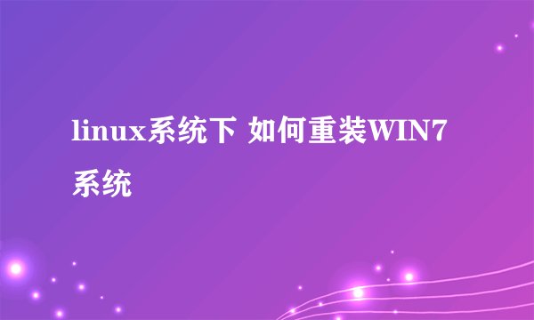 linux系统下 如何重装WIN7系统