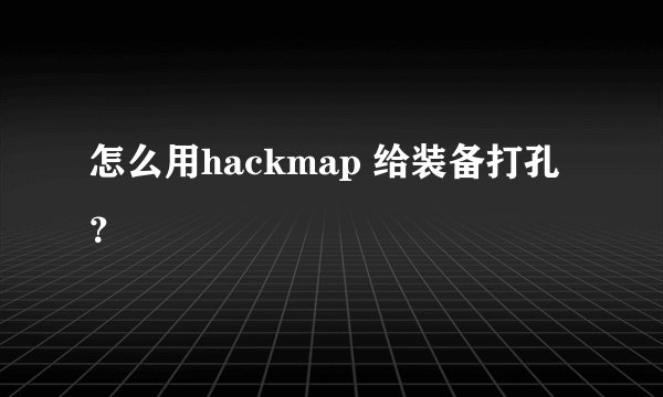 怎么用hackmap 给装备打孔？