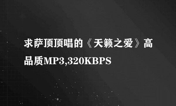 求萨顶顶唱的《天籁之爱》高品质MP3,320KBPS