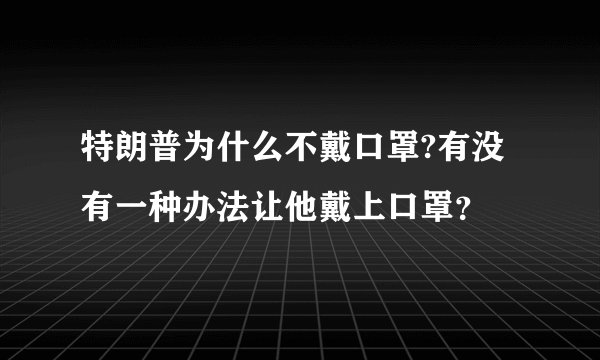 特朗普为什么不戴口罩?有没有一种办法让他戴上口罩？
