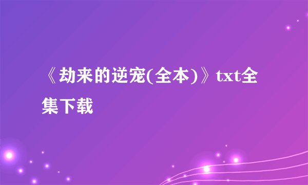 《劫来的逆宠(全本)》txt全集下载