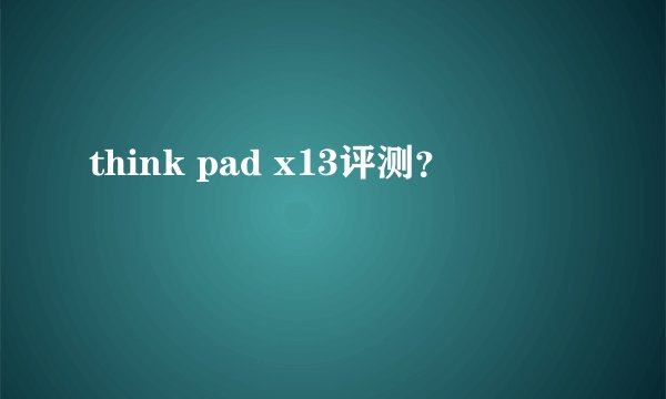think pad x13评测？