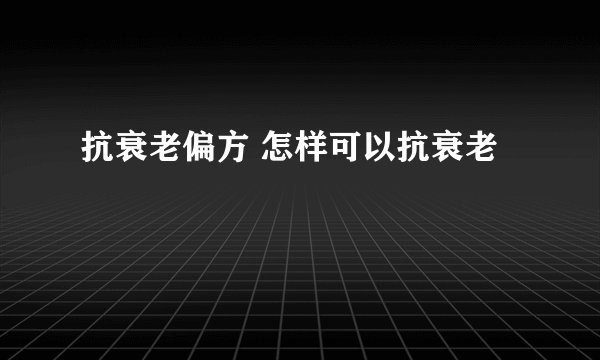 抗衰老偏方 怎样可以抗衰老