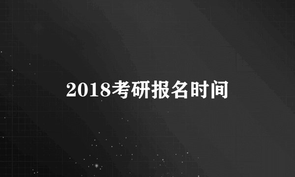 2018考研报名时间